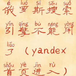 俄罗斯搜索引擎不能用了(yandex首页进入)