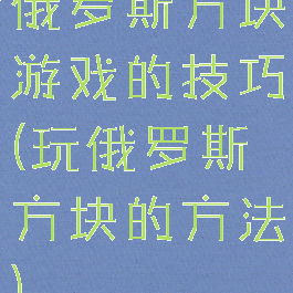 俄罗斯方块游戏的技巧(玩俄罗斯方块的方法)