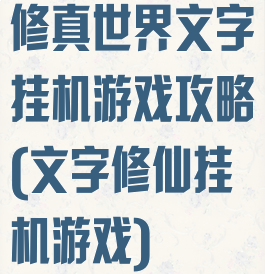 修真世界文字挂机游戏攻略(文字修仙挂机游戏)