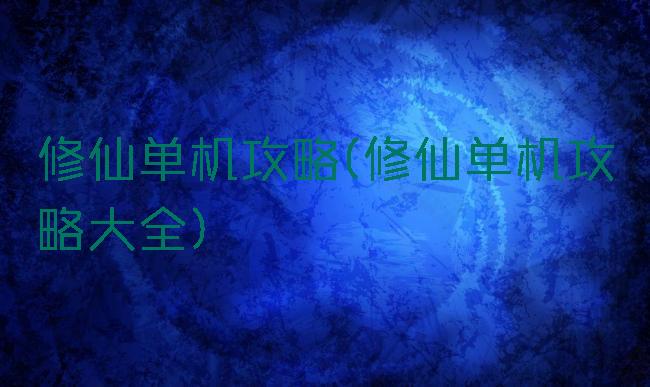 修仙单机攻略(修仙单机攻略大全)