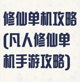 修仙单机攻略(凡人修仙单机手游攻略)