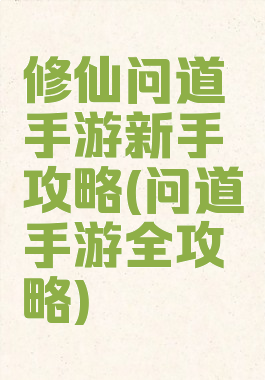 修仙问道手游新手攻略(问道手游全攻略)