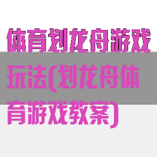 体育划龙舟游戏玩法(划龙舟体育游戏教案)