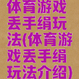 体育游戏丢手绢玩法(体育游戏丢手绢玩法介绍)