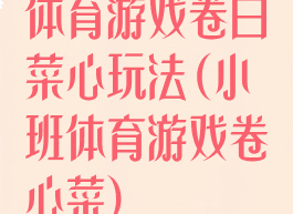 体育游戏卷白菜心玩法(小班体育游戏卷心菜)