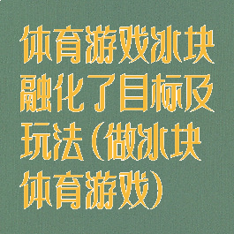 体育游戏冰块融化了目标及玩法(做冰块体育游戏)