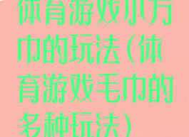 体育游戏小方巾的玩法(体育游戏毛巾的多种玩法)