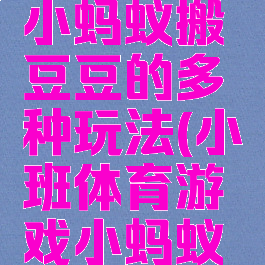 体育游戏小蚂蚁搬豆豆的多种玩法(小班体育游戏小蚂蚁搬豆豆)