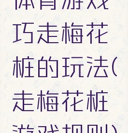 体育游戏巧走梅花桩的玩法(走梅花桩游戏规则)