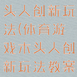 体育游戏木头人创新玩法(体育游戏木头人创新玩法教案)