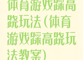 体育游戏踩高跷玩法(体育游戏踩高跷玩法教案)