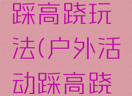 体育游戏踩高跷玩法(户外活动踩高跷游戏规则)