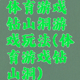 体育游戏钻山洞游戏玩法(体育游戏钻山洞)