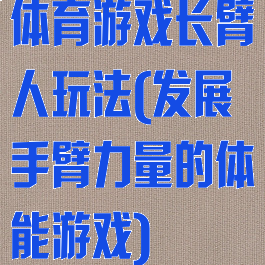 体育游戏长臂人玩法(发展手臂力量的体能游戏)