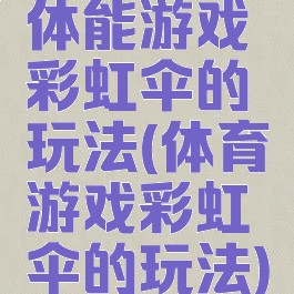 体能游戏彩虹伞的玩法(体育游戏彩虹伞的玩法)