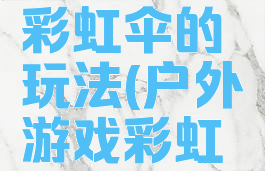 体能游戏彩虹伞的玩法(户外游戏彩虹伞规则)