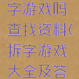 你会玩拆字游戏吗查找资料(拆字游戏大全及答案)
