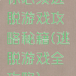 你必须逃脱游戏攻略秘籍(逃脱游戏全攻略)