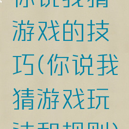 你说我猜游戏的技巧(你说我猜游戏玩法和规则)