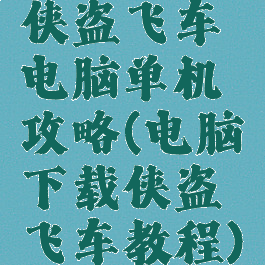 侠盗飞车电脑单机攻略(电脑下载侠盗飞车教程)