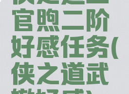 侠之道上官煦二阶好感任务(侠之道武辙好感)