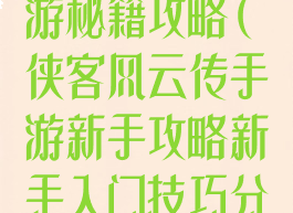 侠客风云传手游秘籍攻略(侠客风云传手游新手攻略新手入门技巧分享)