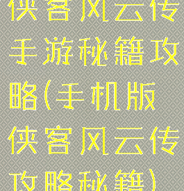 侠客风云传手游秘籍攻略(手机版侠客风云传攻略秘籍)