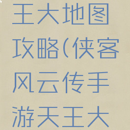 侠客风云传手游天王大地图攻略(侠客风云传手游天王大地图攻略大全)