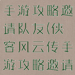 侠客风云传手游攻略邀请队友(侠客风云传手游攻略邀请队友加入)