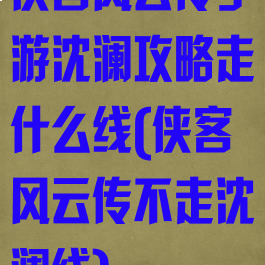 侠客风云传手游沈澜攻略走什么线(侠客风云传不走沈澜线)