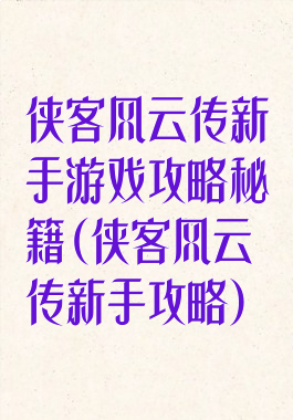 侠客风云传新手游戏攻略秘籍(侠客风云传新手攻略)