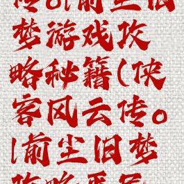 侠客风云传ol前尘旧梦游戏攻略秘籍(侠客风云传ol前尘旧梦攻略平民最新攻略)