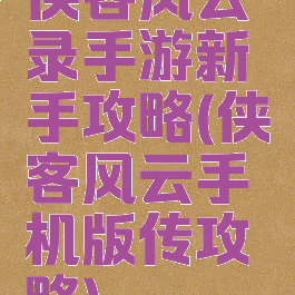 侠客风云录手游新手攻略(侠客风云手机版传攻略)