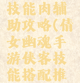 侠士倩女幽魂手游技能肉辅助攻略(倩女幽魂手游侠客技能搭配推荐技能如何搭配)