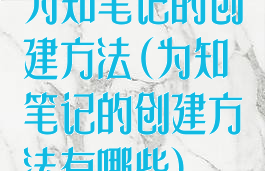 为知笔记的创建方法(为知笔记的创建方法有哪些)