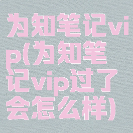 为知笔记vip(为知笔记vip过了会怎么样)