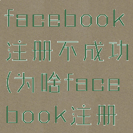 为什么我的facebook注册不成功(为啥facebook注册不了)