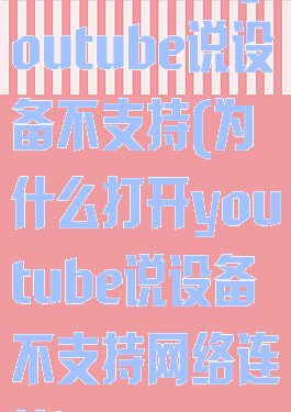 为什么打开youtube说设备不支持(为什么打开youtube说设备不支持网络连接)