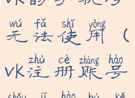 为什么注册vk的手机号无法使用(vk注册账号手机号不可使用)