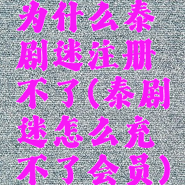 为什么泰剧迷注册不了(泰剧迷怎么充不了会员)