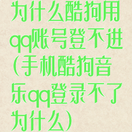 为什么酷狗用qq账号登不进(手机酷狗音乐qq登录不了为什么)