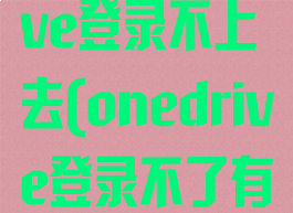 为啥onedrive登录不上去(onedrive登录不了有什么影响)