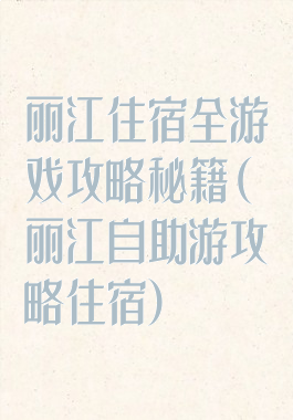 丽江住宿全游戏攻略秘籍(丽江自助游攻略住宿)