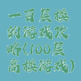 一百层楼的游戏攻略(100层高楼游戏)