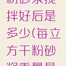 一立方干粉砂浆搅拌好后是多少(每立方干粉砂浆重量是多少)