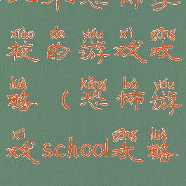 一个恐怖学校的游戏攻略(恐怖游戏school攻略)