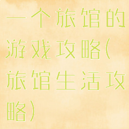 一个旅馆的游戏攻略(旅馆生活攻略)