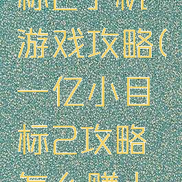 一亿小目标2手机游戏攻略(一亿小目标2攻略怎么赚上千亿)
