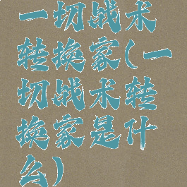 一切战术转换家(一切战术转换家是什么)