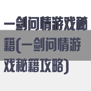 一剑问情游戏秘籍(一剑问情游戏秘籍攻略)